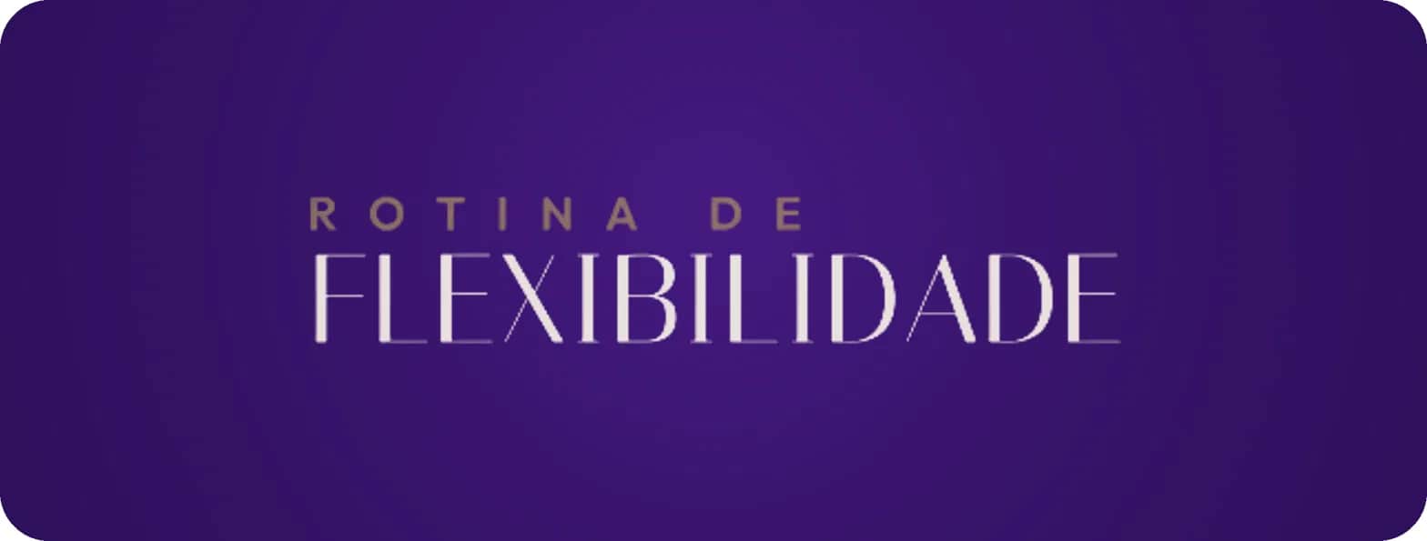 ROTINA DE FLEXIBILIDADE
